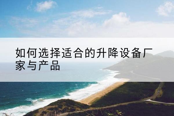 富蕴电动升降平台厂家-如何选择适合的升降设备厂家与产品