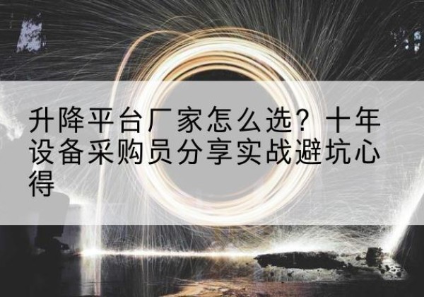 富蕴升降平台厂家-怎么选？十年设备采购员分享实战避坑心得