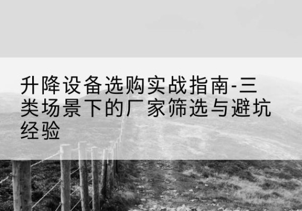 富蕴移动式升降机厂家推荐-升降设备选购实战指南-三类场景下的厂家筛选与避坑经验
