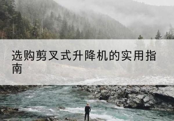富蕴剪叉式升降机怎么选-选购剪叉式升降机的实用指南