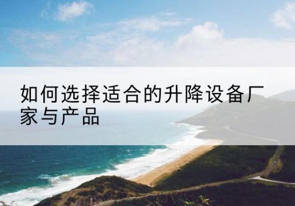 富蕴电动升降平台厂家-如何选择适合的升降设备厂家与产品