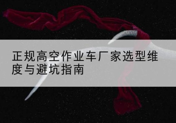 富蕴高空作业车厂家-正规选型维度与避坑指南