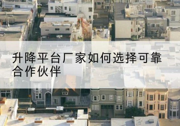 富蕴升降平台厂家-如何选择可靠合作伙伴